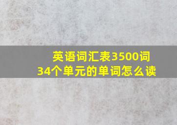 英语词汇表3500词34个单元的单词怎么读