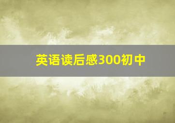 英语读后感300初中