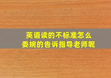 英语读的不标准怎么委婉的告诉指导老师呢