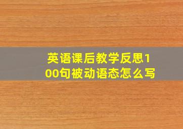 英语课后教学反思100句被动语态怎么写