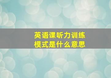 英语课听力训练模式是什么意思