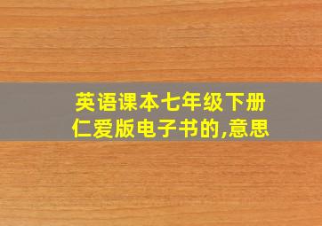 英语课本七年级下册仁爱版电子书的,意思