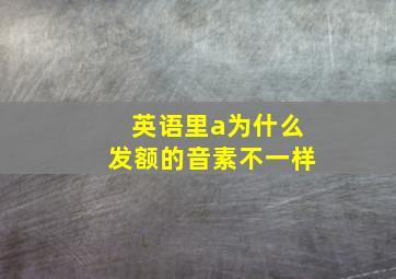 英语里a为什么发额的音素不一样