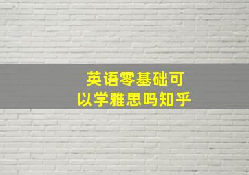 英语零基础可以学雅思吗知乎