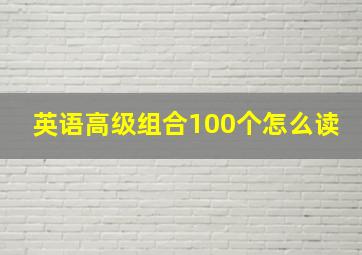 英语高级组合100个怎么读