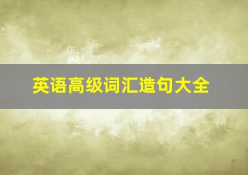 英语高级词汇造句大全