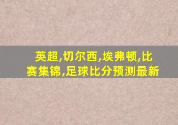 英超,切尔西,埃弗顿,比赛集锦,足球比分预测最新