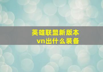 英雄联盟新版本vn出什么装备