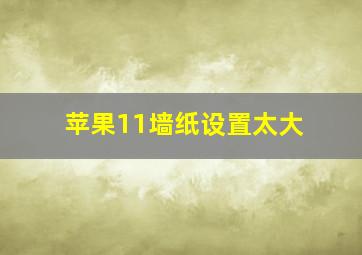 苹果11墙纸设置太大