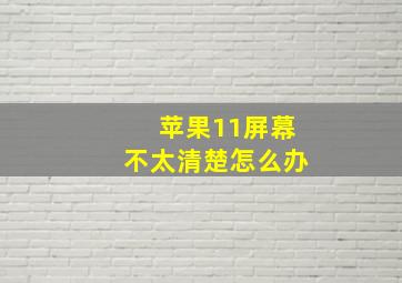 苹果11屏幕不太清楚怎么办