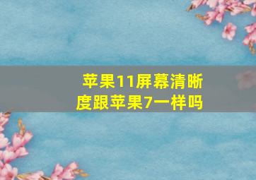 苹果11屏幕清晰度跟苹果7一样吗