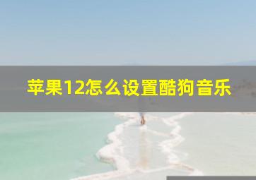 苹果12怎么设置酷狗音乐