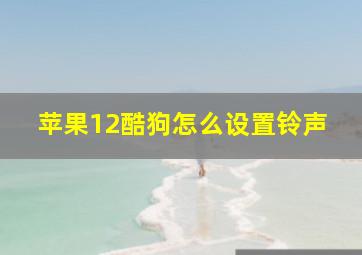 苹果12酷狗怎么设置铃声