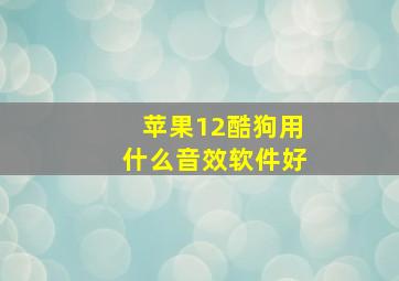 苹果12酷狗用什么音效软件好