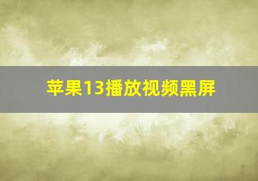 苹果13播放视频黑屏