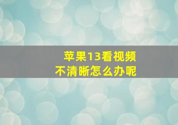 苹果13看视频不清晰怎么办呢