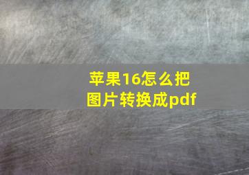 苹果16怎么把图片转换成pdf