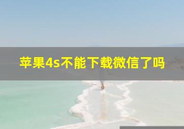 苹果4s不能下载微信了吗