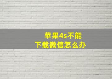 苹果4s不能下载微信怎么办