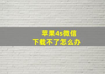 苹果4s微信下载不了怎么办