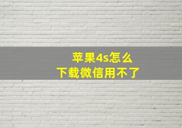 苹果4s怎么下载微信用不了