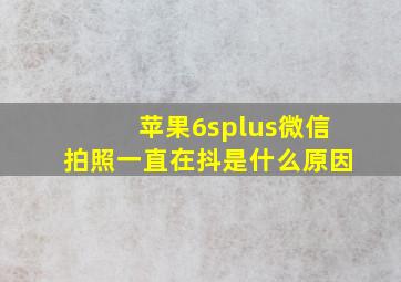 苹果6splus微信拍照一直在抖是什么原因