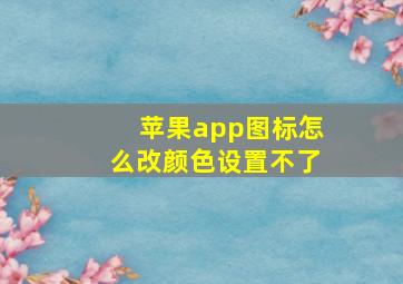 苹果app图标怎么改颜色设置不了