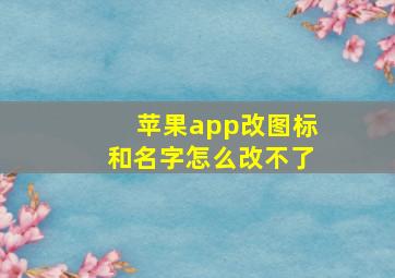 苹果app改图标和名字怎么改不了