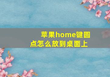 苹果home键圆点怎么放到桌面上