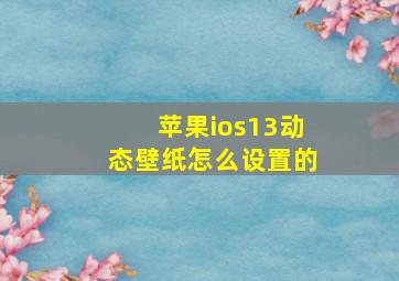 苹果ios13动态壁纸怎么设置的