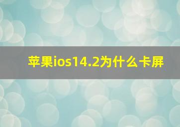 苹果ios14.2为什么卡屏