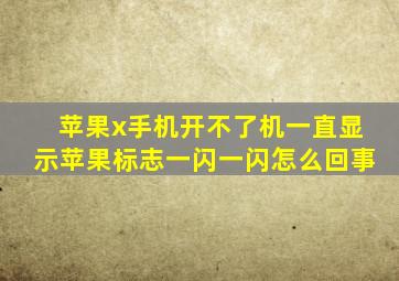 苹果x手机开不了机一直显示苹果标志一闪一闪怎么回事