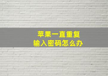 苹果一直重复输入密码怎么办