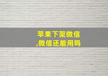 苹果下架微信,微信还能用吗