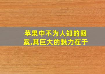 苹果中不为人知的图案,其巨大的魅力在于