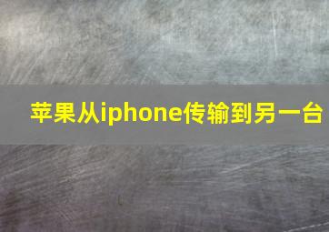 苹果从iphone传输到另一台