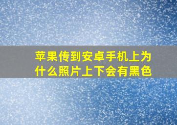 苹果传到安卓手机上为什么照片上下会有黑色