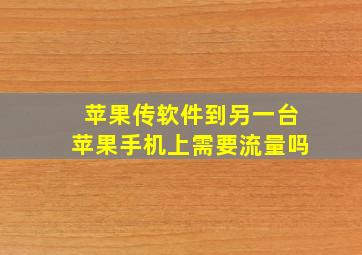 苹果传软件到另一台苹果手机上需要流量吗