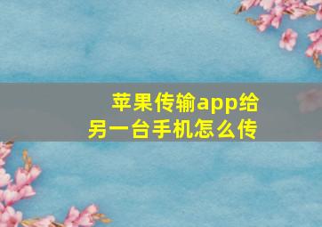 苹果传输app给另一台手机怎么传