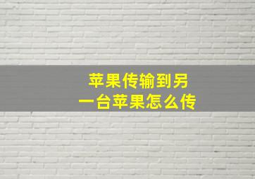 苹果传输到另一台苹果怎么传