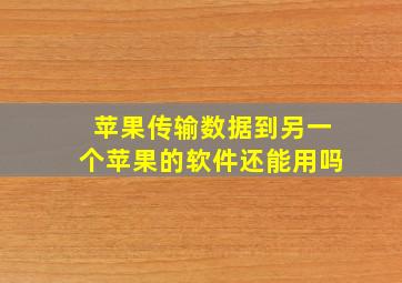 苹果传输数据到另一个苹果的软件还能用吗