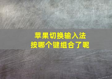 苹果切换输入法按哪个键组合了呢