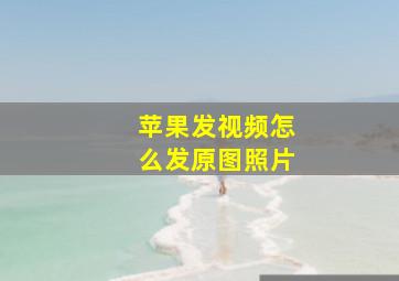 苹果发视频怎么发原图照片