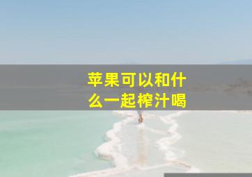 苹果可以和什么一起榨汁喝