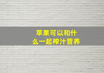 苹果可以和什么一起榨汁营养