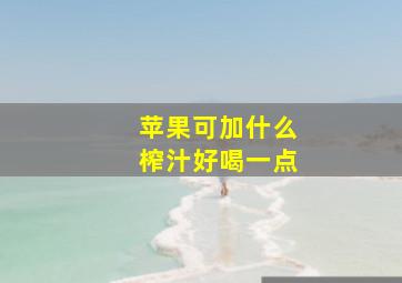 苹果可加什么榨汁好喝一点