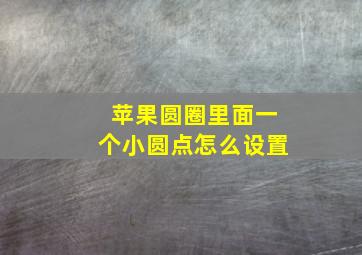 苹果圆圈里面一个小圆点怎么设置