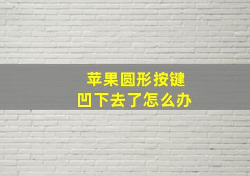 苹果圆形按键凹下去了怎么办