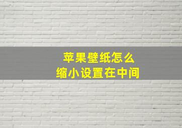 苹果壁纸怎么缩小设置在中间