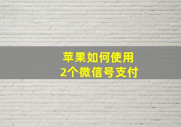 苹果如何使用2个微信号支付